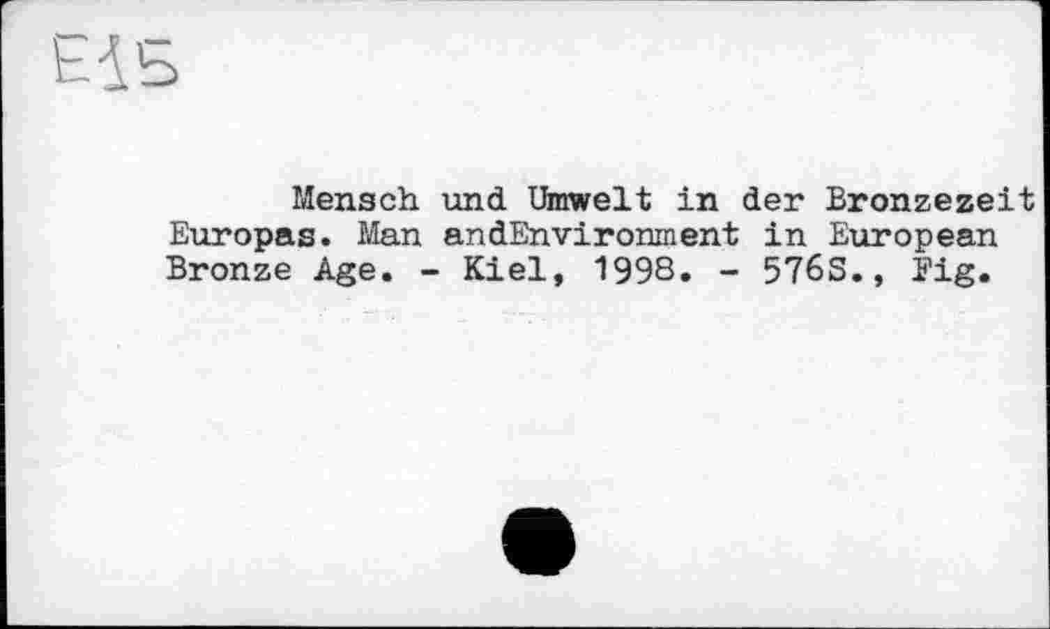 ﻿Elb
Mensch und Umwelt in der Bronzezeit Europas. Man andEnvironment in European Bronze Age. - Kiel, 199S. - 576S., Big.